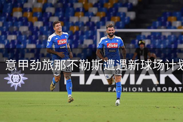 意甲劲旅那不勒斯遭遇新球场计划审批困局